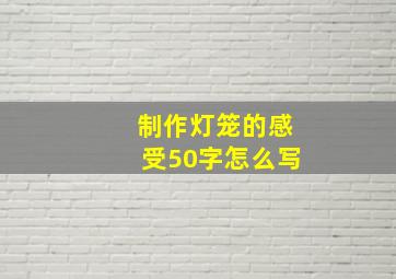 制作灯笼的感受50字怎么写