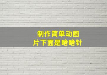 制作简单动画片下面是啥啥针