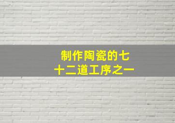 制作陶瓷的七十二道工序之一