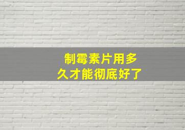 制霉素片用多久才能彻底好了