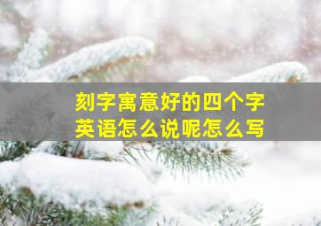 刻字寓意好的四个字英语怎么说呢怎么写