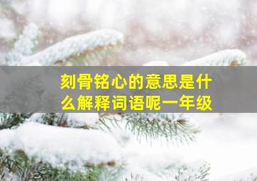 刻骨铭心的意思是什么解释词语呢一年级