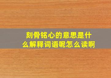 刻骨铭心的意思是什么解释词语呢怎么读啊