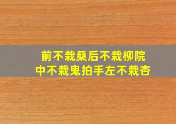 前不栽桑后不栽柳院中不栽鬼拍手左不栽杏