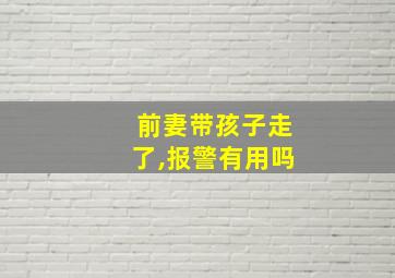 前妻带孩子走了,报警有用吗