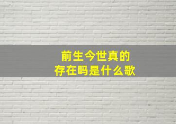 前生今世真的存在吗是什么歌