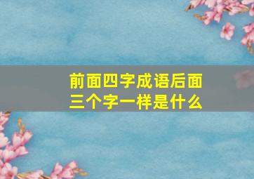 前面四字成语后面三个字一样是什么