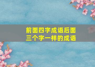 前面四字成语后面三个字一样的成语