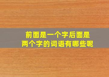 前面是一个字后面是两个字的词语有哪些呢