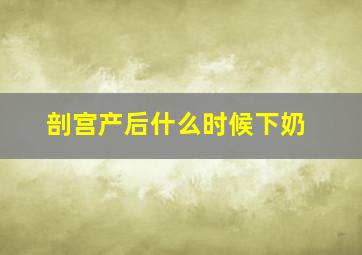 剖宫产后什么时候下奶