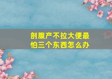 剖腹产不拉大便最怕三个东西怎么办