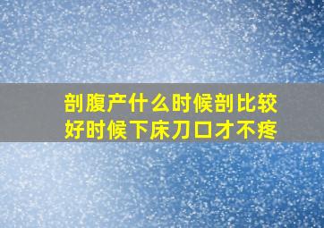 剖腹产什么时候剖比较好时候下床刀口才不疼