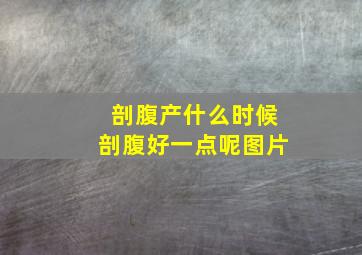 剖腹产什么时候剖腹好一点呢图片