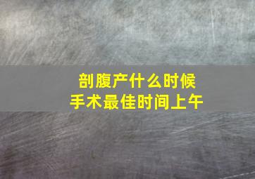 剖腹产什么时候手术最佳时间上午