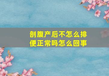 剖腹产后不怎么排便正常吗怎么回事