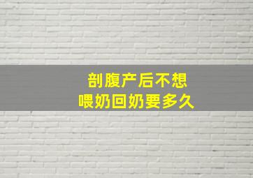 剖腹产后不想喂奶回奶要多久