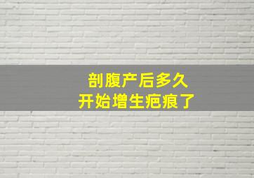 剖腹产后多久开始增生疤痕了