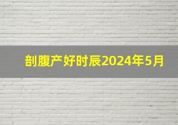 剖腹产好时辰2024年5月