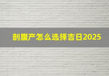 剖腹产怎么选择吉日2025