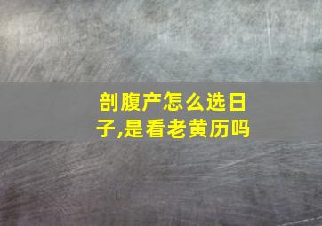 剖腹产怎么选日子,是看老黄历吗