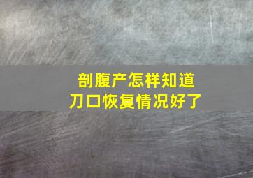 剖腹产怎样知道刀口恢复情况好了