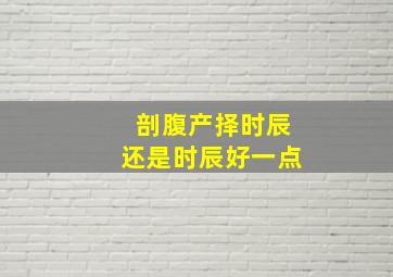 剖腹产择时辰还是时辰好一点