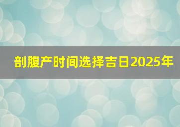 剖腹产时间选择吉日2025年