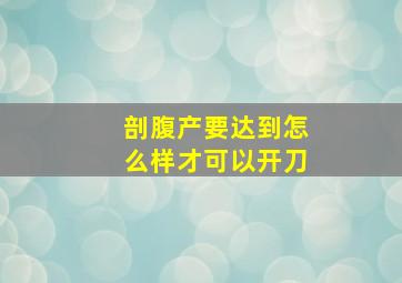 剖腹产要达到怎么样才可以开刀