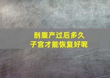 剖腹产过后多久子宫才能恢复好呢