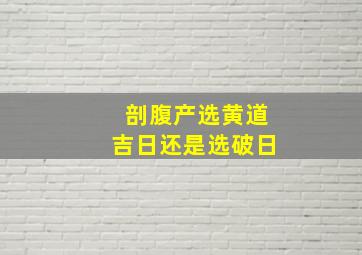 剖腹产选黄道吉日还是选破日