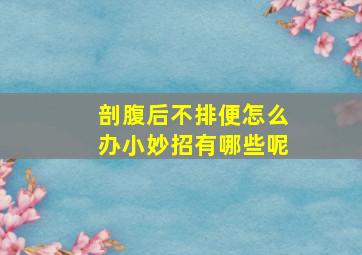 剖腹后不排便怎么办小妙招有哪些呢