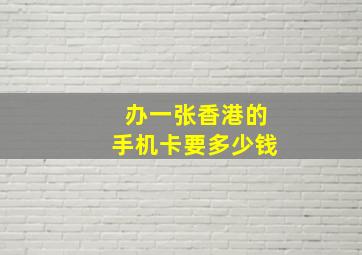 办一张香港的手机卡要多少钱