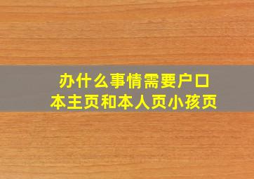 办什么事情需要户口本主页和本人页小孩页