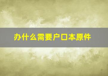 办什么需要户口本原件