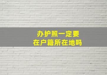 办护照一定要在户籍所在地吗