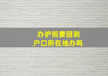 办护照要回到户口所在地办吗