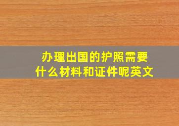 办理出国的护照需要什么材料和证件呢英文