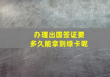 办理出国签证要多久能拿到绿卡呢