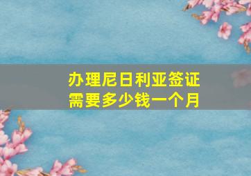 办理尼日利亚签证需要多少钱一个月