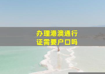 办理港澳通行证需要户口吗