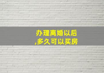 办理离婚以后,多久可以买房