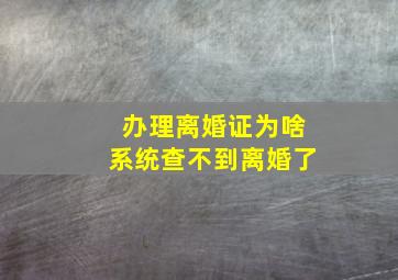 办理离婚证为啥系统查不到离婚了