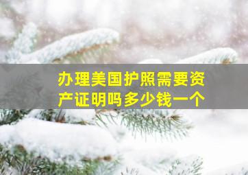 办理美国护照需要资产证明吗多少钱一个