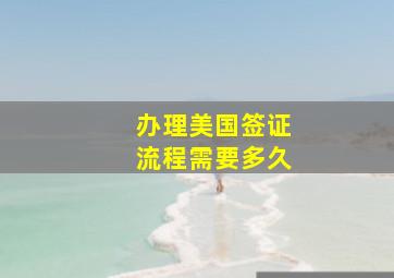 办理美国签证流程需要多久