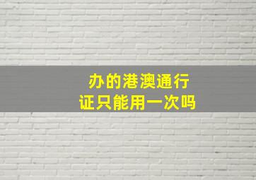 办的港澳通行证只能用一次吗