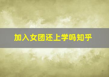 加入女团还上学吗知乎