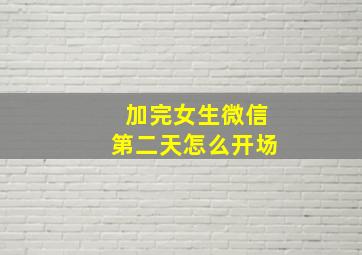 加完女生微信第二天怎么开场