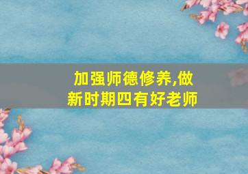 加强师德修养,做新时期四有好老师