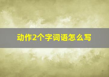 动作2个字词语怎么写