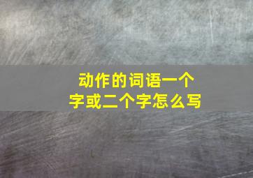 动作的词语一个字或二个字怎么写